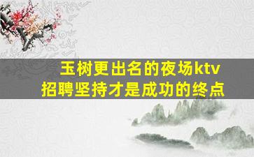 玉树更出名的夜场ktv招聘坚持才是成功的终点